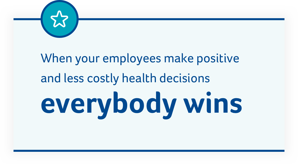 When your employees make positive and less costly health decisions, everybody wins.