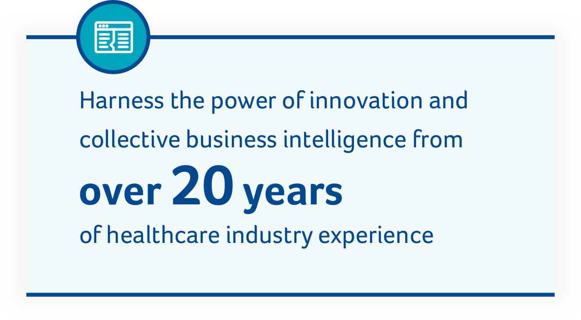 Harness the power of innovation and collective business intelligence from over 20 years of healthcare industry experience.